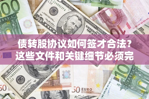 济南债转股协议如何签才合法？这些文件和关键细节必须完整