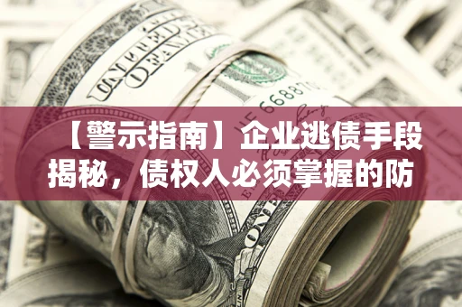济南【警示指南】企业逃债手段揭秘，债权人必须掌握的防坑宝典