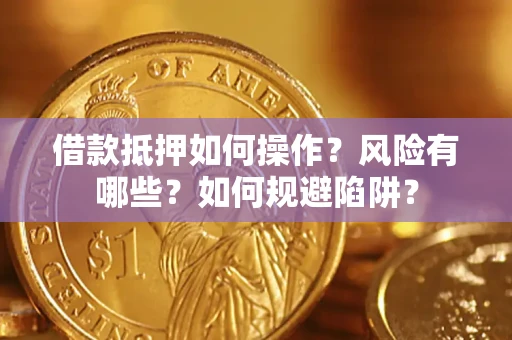 济南借款抵押如何操作？风险有哪些？如何规避陷阱？