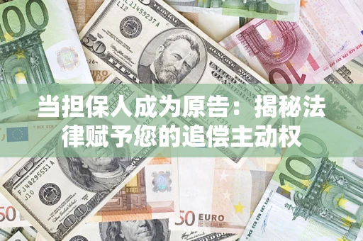 济南当担保人成为原告:揭秘法律赋予您的追偿主动权 济南当担保人成为原告:揭秘法律赋予您的追偿主动权