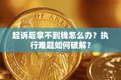 济南起诉后拿不到钱怎么办?执行难题如何破解? 济南起诉后拿不到钱怎么办?执行难题如何破解?