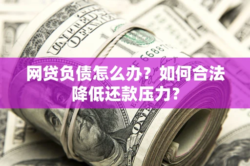 济南网贷负债怎么办？如何合法降低还款压力？