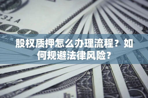 济南股权质押怎么办理流程？如何规避法律风险？
