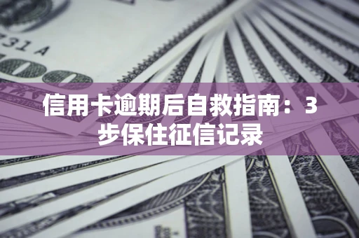 济南信用卡逾期后自救指南：3步保住征信记录