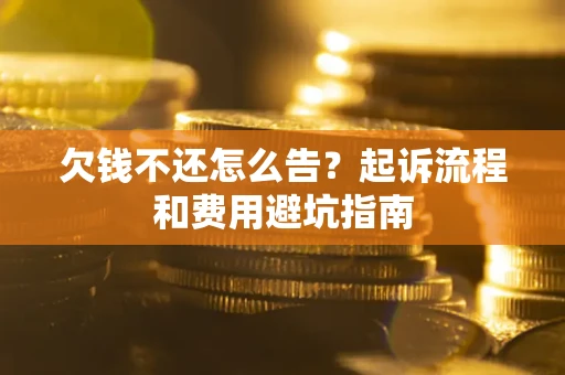 济南欠钱不还怎么告?起诉流程和费用避坑指南 济南欠钱不还怎么告?起诉流程和费用避坑指南