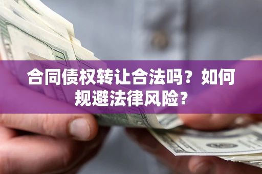 济南合同债权转让合法吗？如何规避法律风险？
