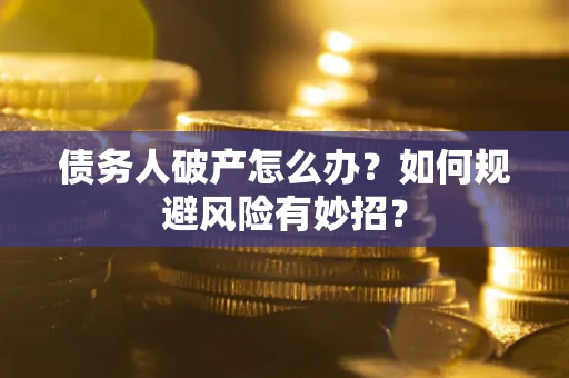 济南债务人破产怎么办？如何规避风险有妙招？