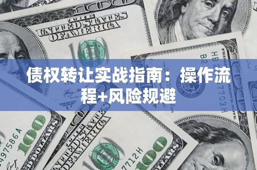 济南债权转让实战指南：操作流程+风险规避