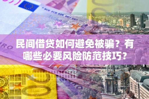 济南民间借贷如何避免被骗？有哪些必要风险防范技巧？