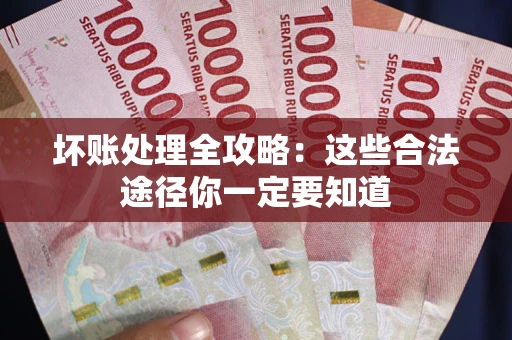 济南坏账处理全攻略：这些合法途径你一定要知道