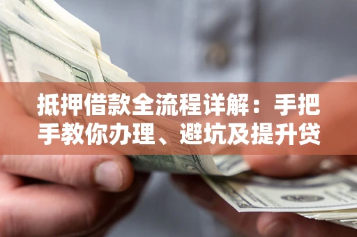 济南抵押借款全流程详解：手把手教你办理、避坑及提升贷款额度