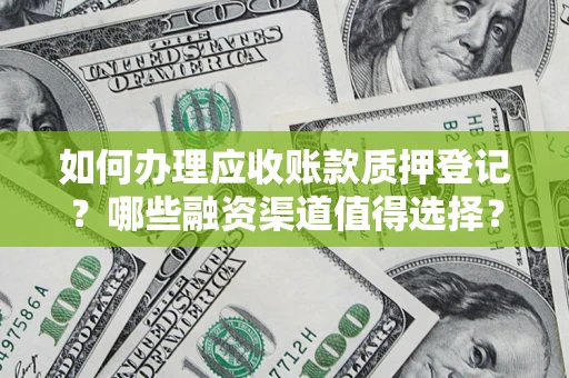 济南如何办理应收账款质押登记？哪些融资渠道值得选择？