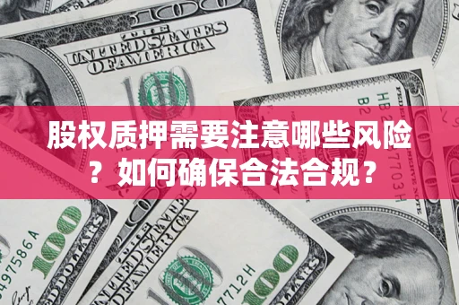 济南股权质押需要注意哪些风险？如何确保合法合规？