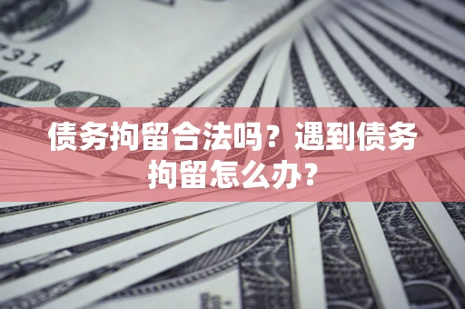 济南债务拘留合法吗？遇到债务拘留怎么办？