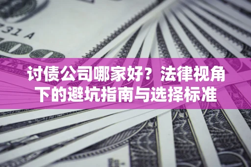 济南讨债公司哪家好？法律视角下的避坑指南与选择标准