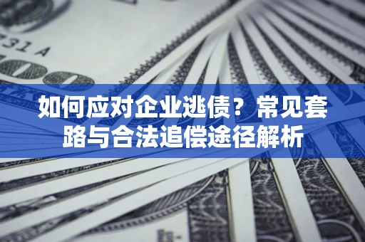济南如何应对企业逃债？常见套路与合法追偿途径解析