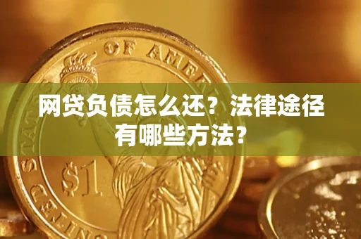 济南网贷负债怎么还？法律途径有哪些方法？