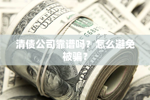 济南清债公司靠谱吗？怎么避免被骗？