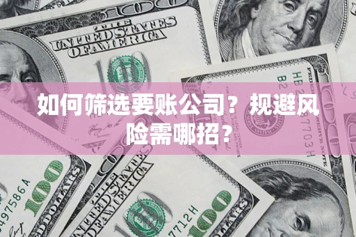 济南如何筛选要账公司？规避风险需哪招？