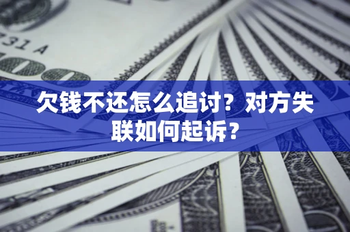 济南欠钱不还怎么追讨？对方失联如何起诉？