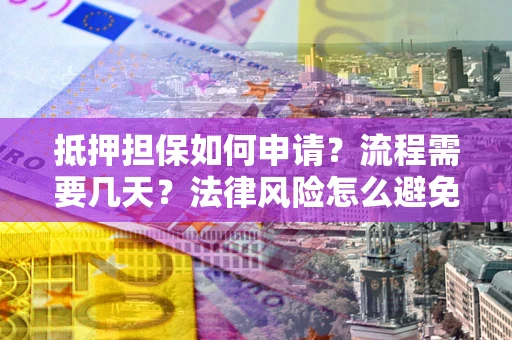 济南抵押担保如何申请？流程需要几天？法律风险怎么避免？避坑指南