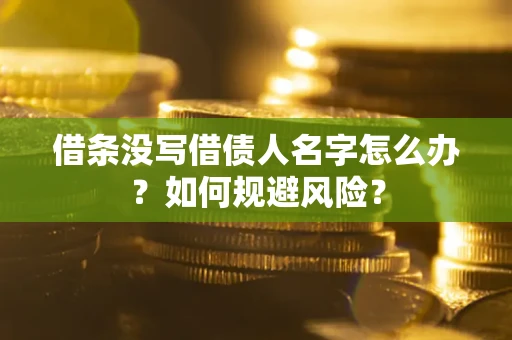 济南借条没写借债人名字怎么办？如何规避风险？