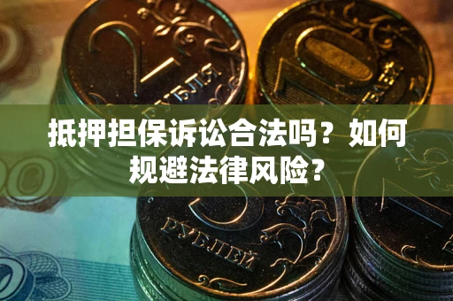 济南抵押担保诉讼合法吗？如何规避法律风险？