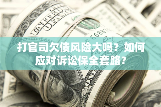 济南打官司欠债风险大吗？如何应对诉讼保全套路？