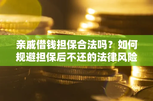 济南亲戚借钱担保合法吗？如何规避担保后不还的法律风险？