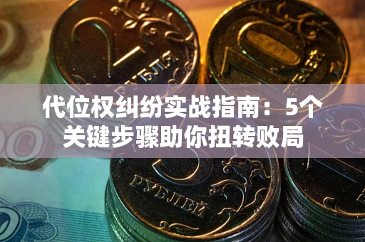 济南代位权纠纷实战指南：5个关键步骤助你扭转败局