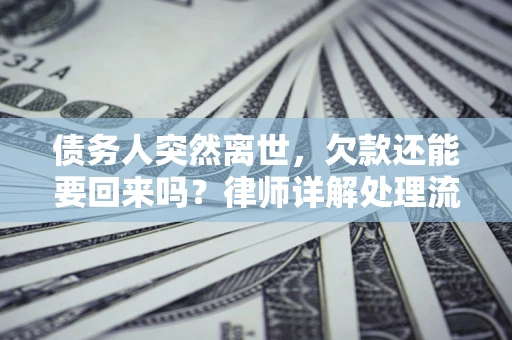 济南债务人突然离世，欠款还能要回来吗？律师详解处理流程