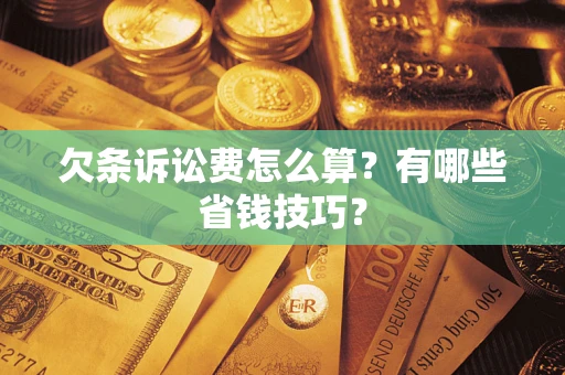 济南欠条诉讼费怎么算？有哪些省钱技巧？