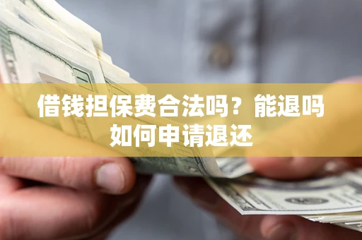 济南借钱担保费合法吗？能退吗如何申请退还