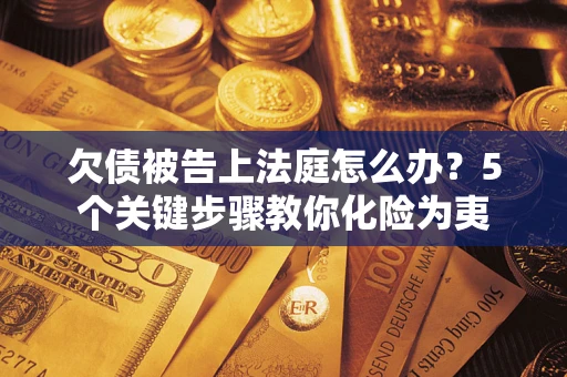 济南欠债被告上法庭怎么办？5个关键步骤教你化险为夷