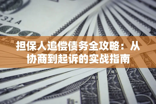 济南担保人追偿债务全攻略:从协商到起诉的实战指南 济南担保人追偿债务全攻略:从协商到起诉的实战指南