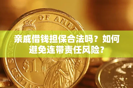 济南亲戚借钱担保合法吗？如何避免连带责任风险？