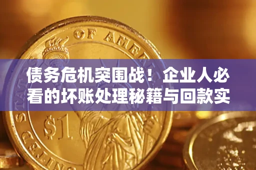 济南债务危机突围战！企业人必看的坏账处理秘籍与回款实战指南