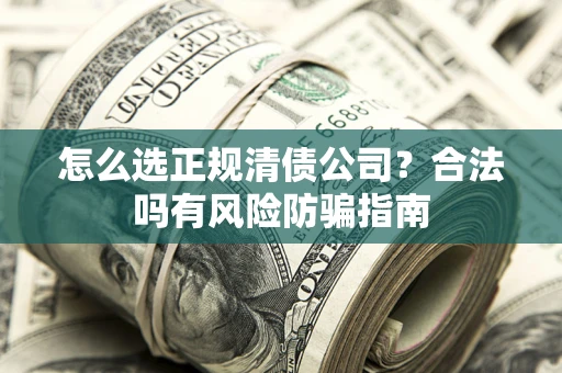 济南怎么选正规清债公司？合法吗有风险防骗指南
