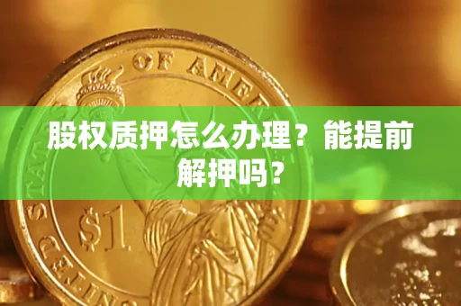 济南股权质押怎么办理？能提前解押吗？