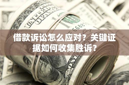 济南借款诉讼怎么应对？关键证据如何收集胜诉？