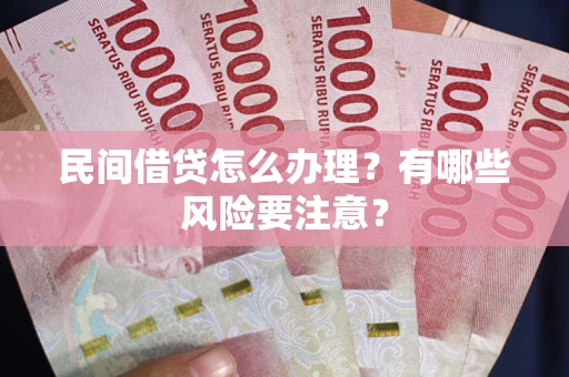 济南民间借贷怎么办理？有哪些风险要注意？