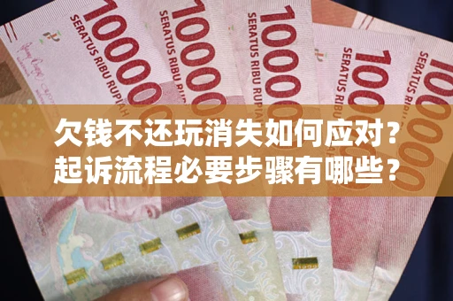 济南欠钱不还玩消失如何应对？起诉流程必要步骤有哪些？