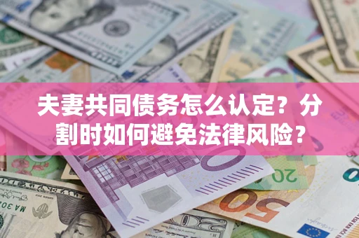 济南夫妻共同债务怎么认定？分割时如何避免法律风险？