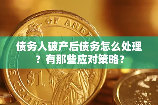 济南债务人破产后债务怎么处理？有那些应对策略？