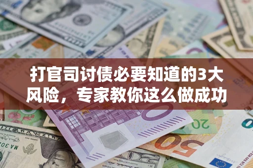 济南打官司讨债必要知道的3大风险，专家教你这么做成功率飙升