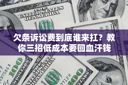 济南欠条诉讼费到底谁来扛？教你三招低成本要回血汗钱